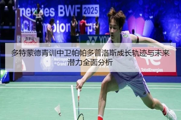 多特蒙德青训中卫帕帕多普洛斯成长轨迹与未来潜力全面分析