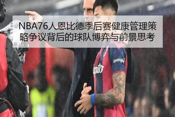 NBA76人恩比德季后赛健康管理策略争议背后的球队博弈与前景思考