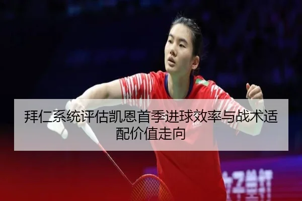 拜仁系统评估凯恩首季进球效率与战术适配价值走向