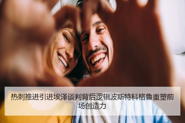 热刺推进引进埃泽谈判背后逻辑波斯特科格鲁重塑前场创造力