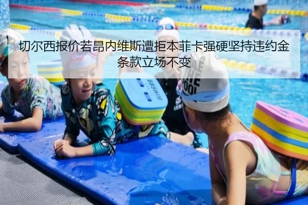 切尔西报价若昂内维斯遭拒本菲卡强硬坚持违约金条款立场不变